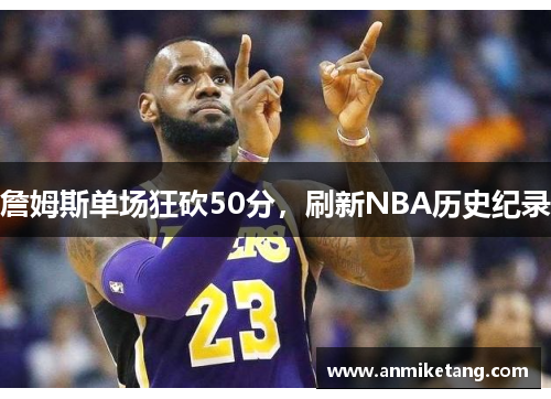 詹姆斯单场狂砍50分，刷新NBA历史纪录