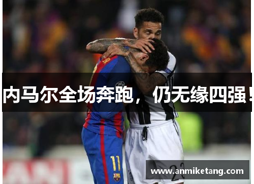 内马尔全场奔跑，仍无缘四强！