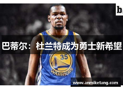 巴蒂尔：杜兰特成为勇士新希望